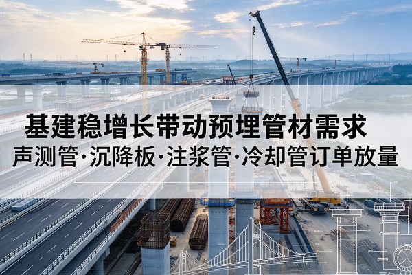 新都基建稳增长带动预埋监测管材需求，声测管、沉降板、注浆管订单持续放量